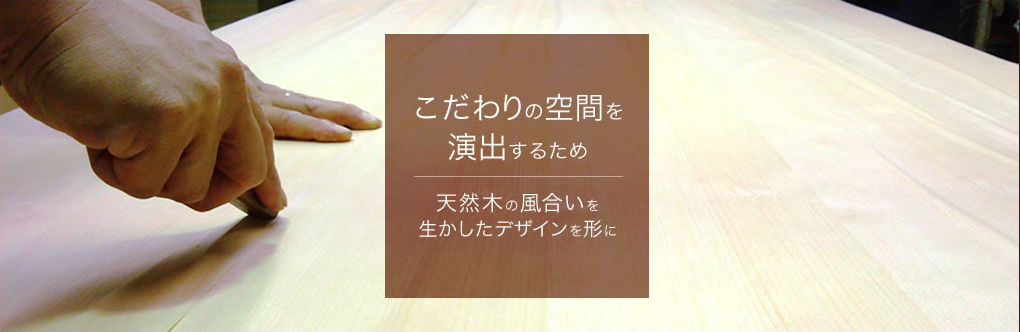 こだわりの空間を演出するため。天然木の風合いを生かしたデザインを形に。